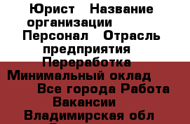 Юрист › Название организации ­ V.I.P.-Персонал › Отрасль предприятия ­ Переработка › Минимальный оклад ­ 30 000 - Все города Работа » Вакансии   . Владимирская обл.,Владимир г.